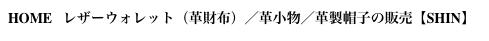 HOME   レザーウォレット（革財布）／革小物／革製帽子の販売【SHIN】