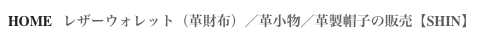 HOME   レザーウォレット（革財布）／革小物／革製帽子の販売【SHIN】