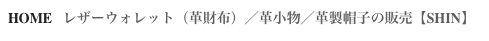 HOME   レザーウォレット（革財布）／革小物／革製帽子の販売【SHIN】