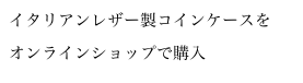 イタリアンレザー製コインケースを
オンラインショップで購入