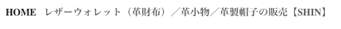 HOME   レザーウォレット（革財布）／革小物／革製帽子の販売【SHIN】