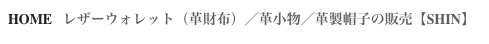 HOME   レザーウォレット（革財布）／革小物／革製帽子の販売【SHIN】
